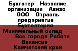 Бухгатер › Название организации ­ Авизо, ООО › Отрасль предприятия ­ Бухгалтерия › Минимальный оклад ­ 45 000 - Все города Работа » Вакансии   . Камчатский край,Вилючинск г.